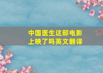 中国医生这部电影上映了吗英文翻译