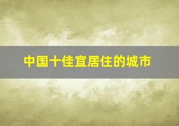 中国十佳宜居住的城市