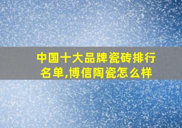 中国十大品牌瓷砖排行名单,博信陶瓷怎么样