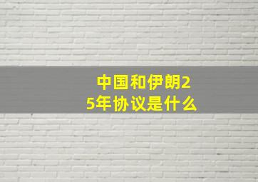 中国和伊朗25年协议是什么