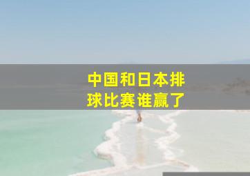 中国和日本排球比赛谁赢了