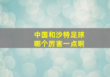 中国和沙特足球哪个厉害一点啊