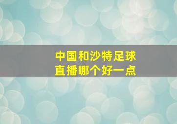 中国和沙特足球直播哪个好一点