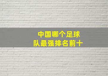 中国哪个足球队最强排名前十