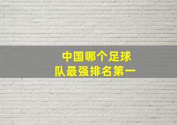 中国哪个足球队最强排名第一