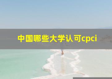 中国哪些大学认可cpci