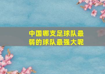 中国哪支足球队最弱的球队最强大呢