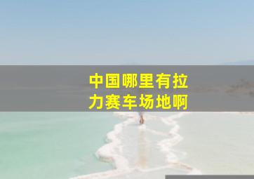 中国哪里有拉力赛车场地啊