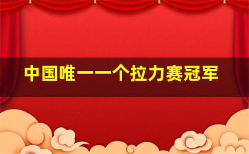 中国唯一一个拉力赛冠军