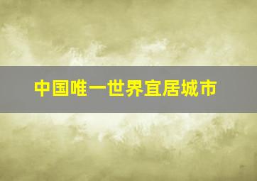 中国唯一世界宜居城市