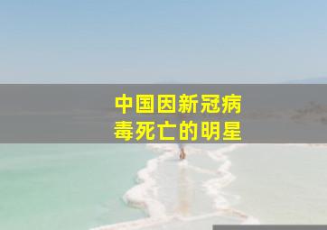 中国因新冠病毒死亡的明星