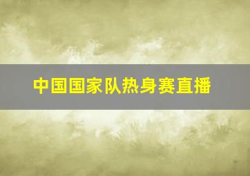 中国国家队热身赛直播