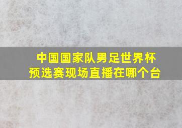 中国国家队男足世界杯预选赛现场直播在哪个台