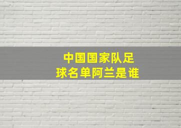 中国国家队足球名单阿兰是谁