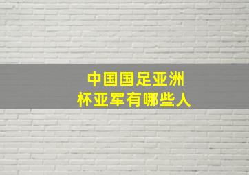 中国国足亚洲杯亚军有哪些人