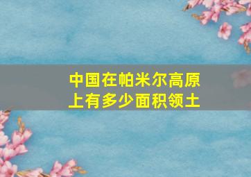 中国在帕米尔高原上有多少面积领土