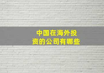 中国在海外投资的公司有哪些