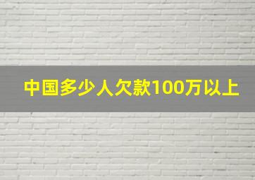 中国多少人欠款100万以上