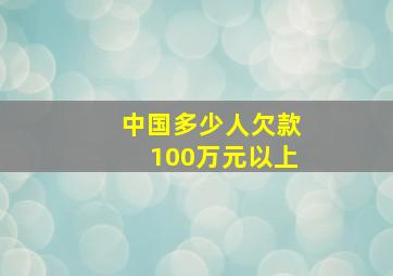 中国多少人欠款100万元以上