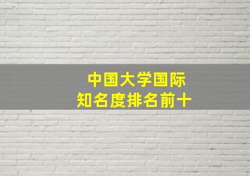 中国大学国际知名度排名前十