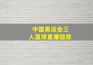 中国奥运会三人篮球直播回放