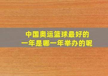 中国奥运篮球最好的一年是哪一年举办的呢