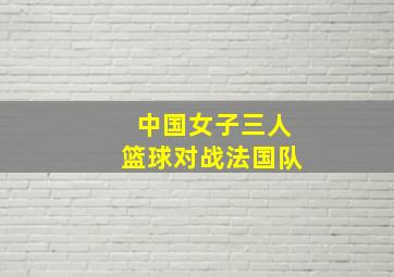 中国女子三人篮球对战法国队