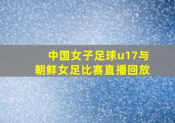 中国女子足球u17与朝鲜女足比赛直播回放