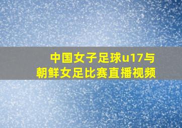 中国女子足球u17与朝鲜女足比赛直播视频