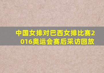 中国女排对巴西女排比赛2016奥运会赛后采访回放