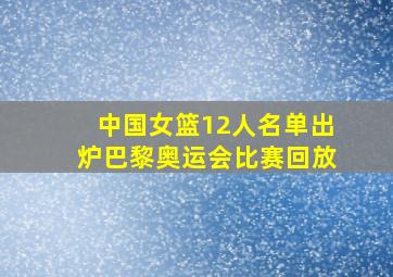 中国女篮12人名单出炉巴黎奥运会比赛回放