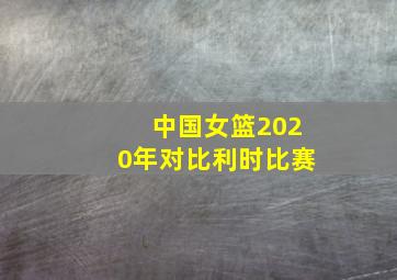 中国女篮2020年对比利时比赛