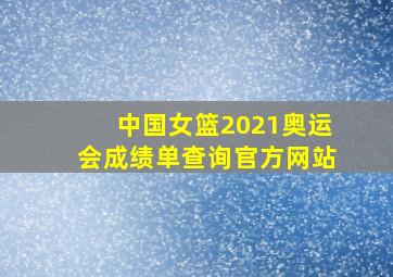 中国女篮2021奥运会成绩单查询官方网站