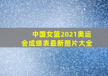 中国女篮2021奥运会成绩表最新图片大全