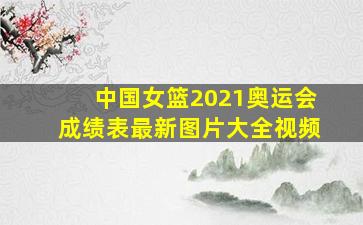 中国女篮2021奥运会成绩表最新图片大全视频