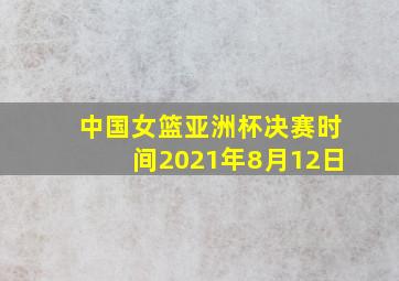 中国女篮亚洲杯决赛时间2021年8月12日