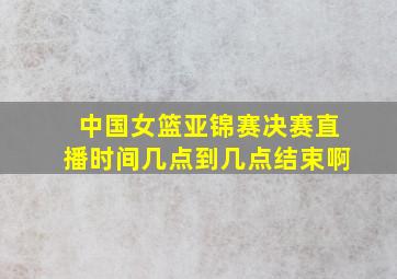 中国女篮亚锦赛决赛直播时间几点到几点结束啊