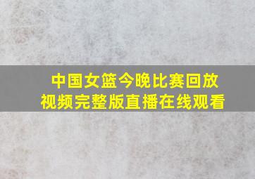 中国女篮今晚比赛回放视频完整版直播在线观看