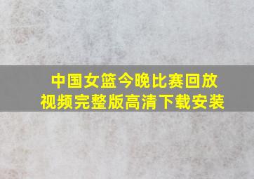 中国女篮今晚比赛回放视频完整版高清下载安装