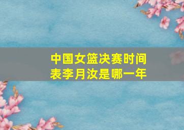 中国女篮决赛时间表李月汝是哪一年