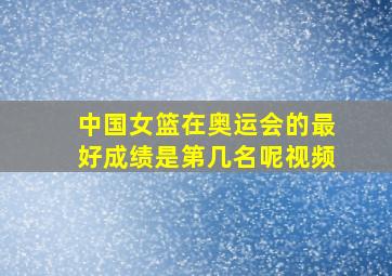 中国女篮在奥运会的最好成绩是第几名呢视频