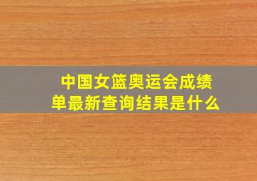 中国女篮奥运会成绩单最新查询结果是什么