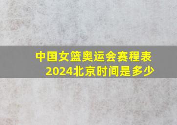 中国女篮奥运会赛程表2024北京时间是多少