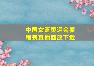 中国女篮奥运会赛程表直播回放下载