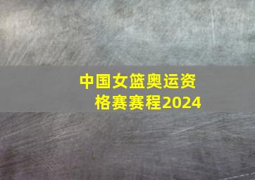 中国女篮奥运资格赛赛程2024