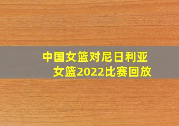 中国女篮对尼日利亚女篮2022比赛回放