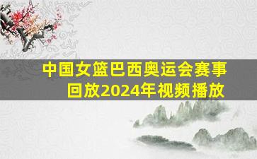 中国女篮巴西奥运会赛事回放2024年视频播放