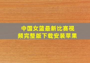 中国女篮最新比赛视频完整版下载安装苹果