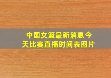 中国女篮最新消息今天比赛直播时间表图片