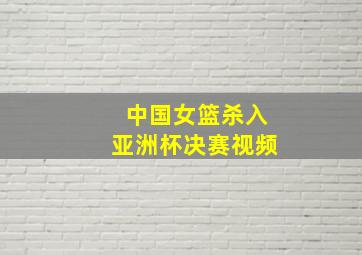 中国女篮杀入亚洲杯决赛视频